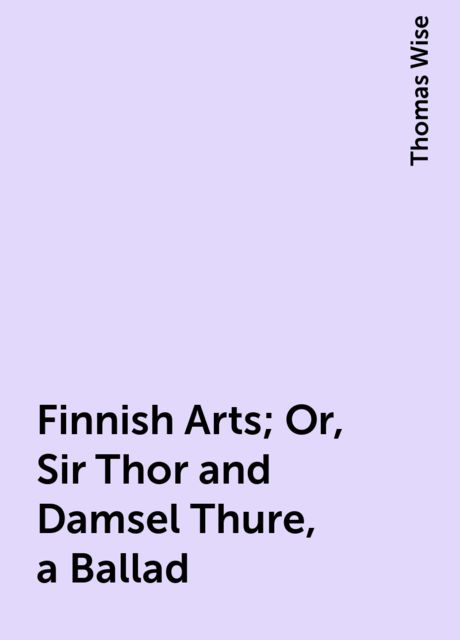 Finnish Arts; Or, Sir Thor and Damsel Thure, a Ballad, Thomas Wise