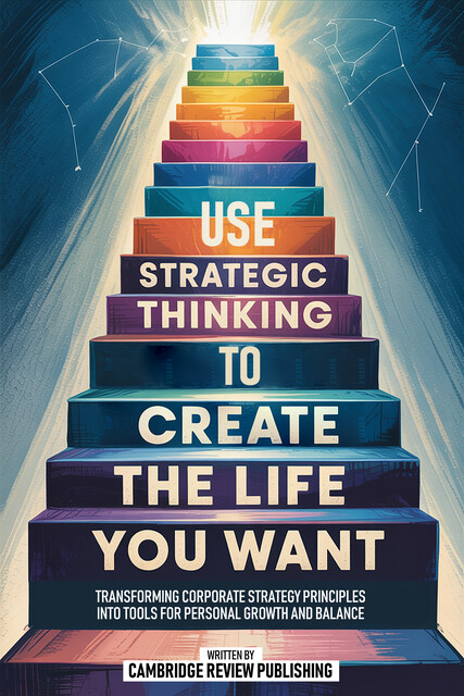 Use Strategic Thinking To Create The Life You Want, Cambridge Review Publishing