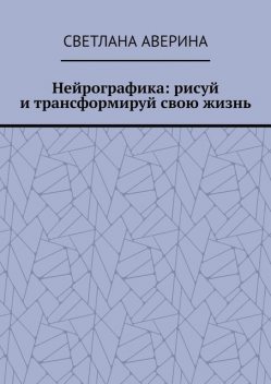 Нейрографика: рисуй и трансформируй свою жизнь, Светлана Аверина