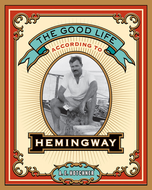 The Good Life According to Hemingway, A.E. Hotchner