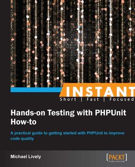 Instant Hands-on Testing with PHPUnit How-to, Michael Lively