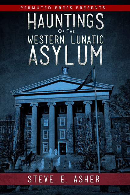 Hauntings of the Western Lunatic Asylum, Steve E. Asher