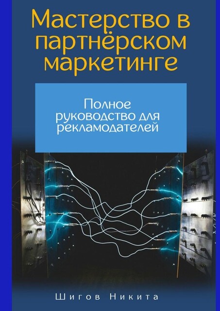 Мастерство в партнерском маркетинге: Полное руководство для рекламодателей, Никита Шигов