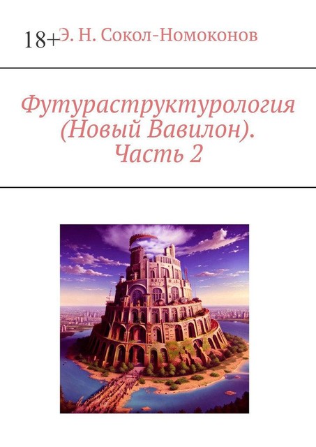Футураструктурология (Новый Вавилон). Часть 2, Э.Н. Сокол-Номоконов