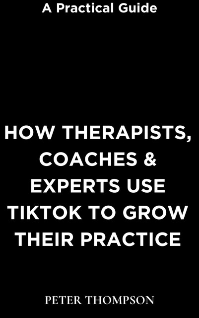 How Therapists, Coaches & Experts Use Tiktok to Grow Their Practice, Peter Thompson