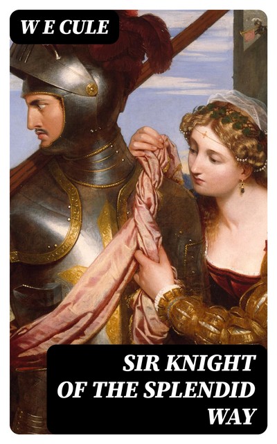 Sir Knight of the Splendid Way, W.E. Cule