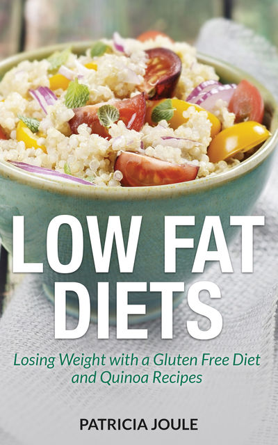 Low Fat Diets: Losing Weight with a Gluten Free Diet and Quinoa Recipes, Patricia Joule