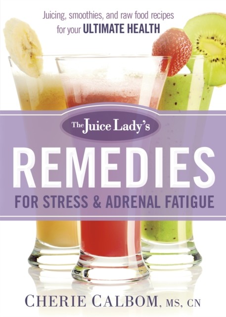 Juice Lady's Remedies for Stress and Adrenal Fatigue, Cherie Calbom