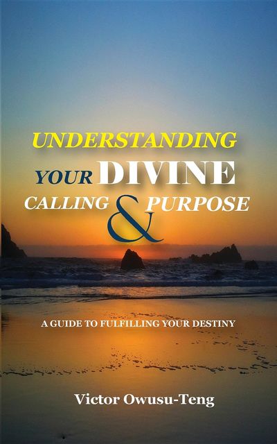 Understanding Your Divine Calling And Purpose, Victor Owusu-Teng