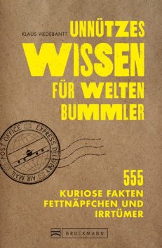 Unnützes Wissen für Weltenbummler. 555 kuriose Fakten, Fettnäpfchen und Irrtümer, Klaus Viedebantt