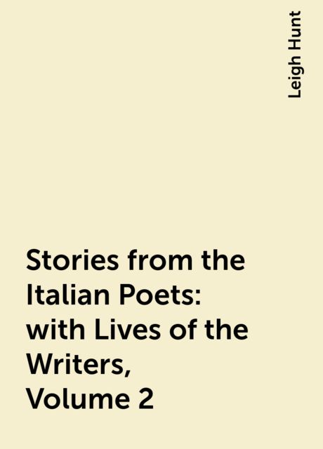 Stories from the Italian Poets: with Lives of the Writers, Volume 2, Leigh Hunt