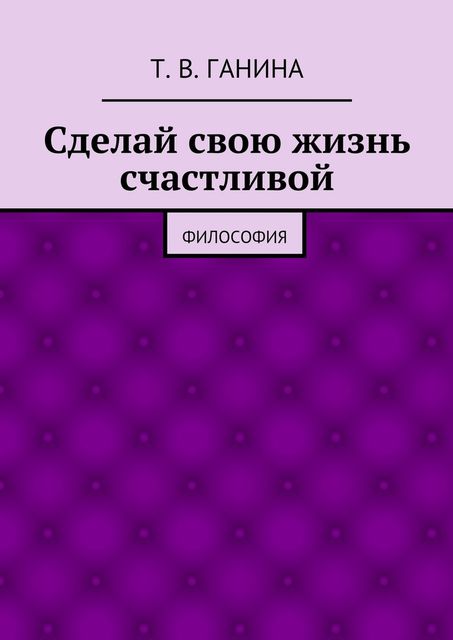 Сделай свою жизнь счастливой, Татьяна Ганина