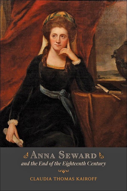 Anna Seward and the End of the Eighteenth Century, Claudia T. Kairoff