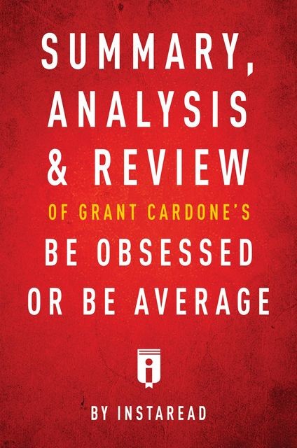 Summary, Analysis & Review of Grant Cardone’s Be Obsessed or Be Average by Instaread, Instaread