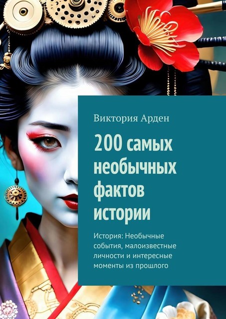 200 самых необычных фактов истории. История: Необычные события, малоизвестные личности и интересные моменты из прошлого, Виктория Арден