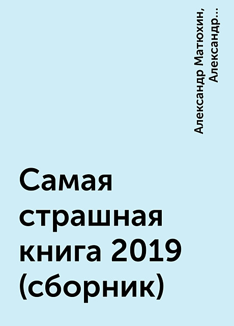 Самая страшная книга 2019 (сборник), Александр Матюхин, М.С. Парфенов, Оксана Ветловская, Александр Подольский, Иван Белов, Максим Кабир, Вадим Громов, Елена Щетинина, Ярослав Землянухин, Кранк Алан, Анатолий Уманский, Ксения Кошникова, Лариса Львова, Юрий Лантан, Станислав Минин, Мария Анфилофьева, Михаил Закавряшин, Юлия Саймоназари