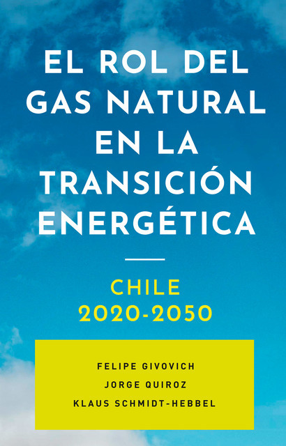 El rol del gas natural en la transición energética: Chile 2020–2050, Felipe Givovich, Jorge Quiroz, Klaus Schmidt-Hebbel