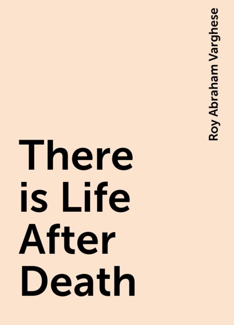 There is Life After Death, Roy Abraham Varghese