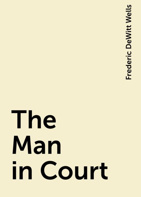 The Man in Court, Frederic DeWitt Wells