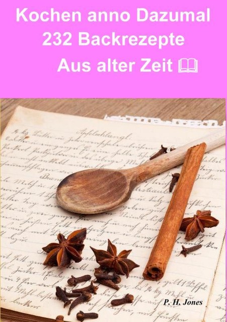 Kochen anno dazumal – 232 Back Rezepte aus alter Zeit, P.H. Jones