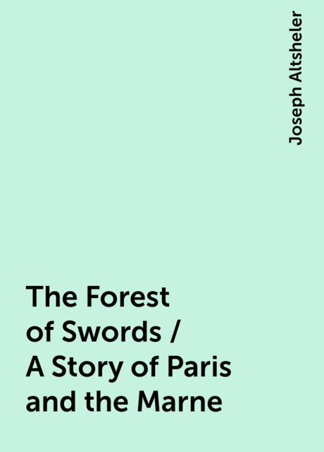 The Forest of Swords / A Story of Paris and the Marne, Joseph Altsheler