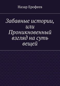 Забавные истории, или Проникновенный взгляд на суть вещей, Назар Ерофеев