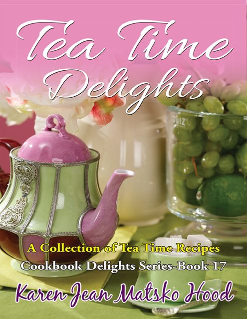 Tea Time Delights Cookbook, Karen Jean Matsko Hood