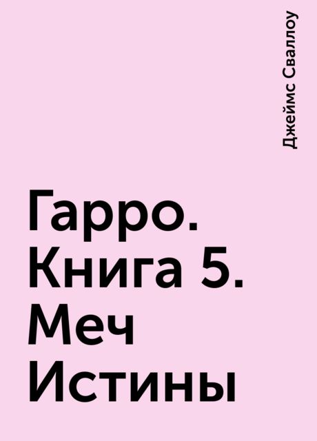 Гарро. Книга 5. Меч Истины, Джеймс Сваллоу