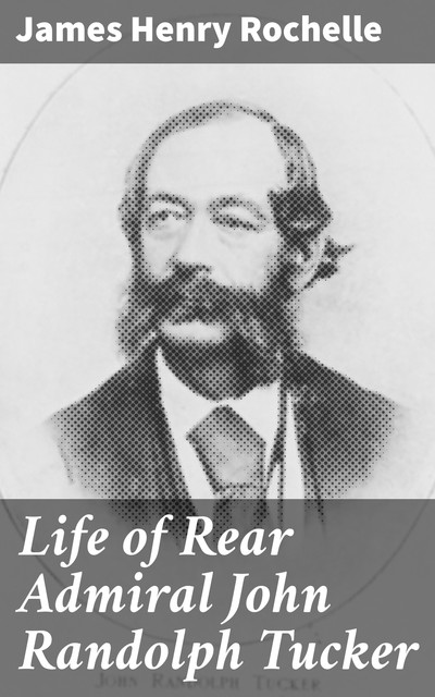 Life of Rear Admiral John Randolph Tucker, James Henry Rochelle