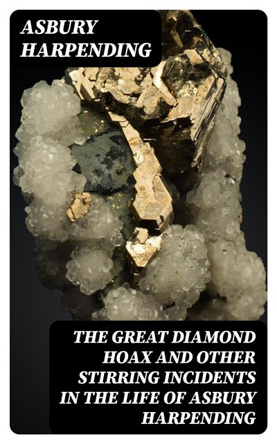 The Great Diamond Hoax and Other Stirring Incidents in the Life of Asbury Harpending, Asbury Harpending