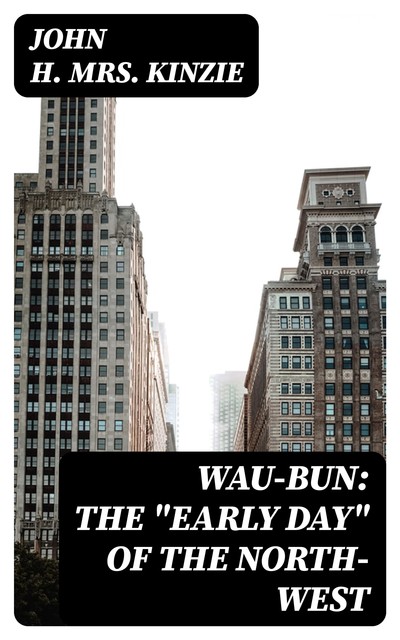 Wau-Bun: The “Early Day” of the North-West, John H. Kinzie