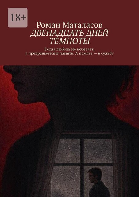 Двенадцать дней темноты. Когда любовь не исчезает, а превращается в память. А память — в судьбу, Роман Маталасов