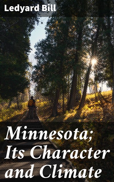 Minnesota; Its Character and Climate, Ledyard Bill