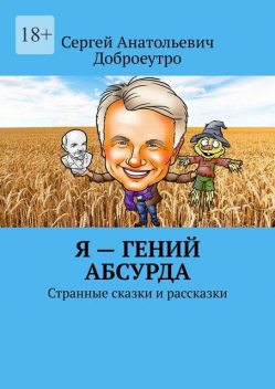 Я — гений абсурда. Странные сказки и рассказки, Сергей Анатольевич Доброеутро