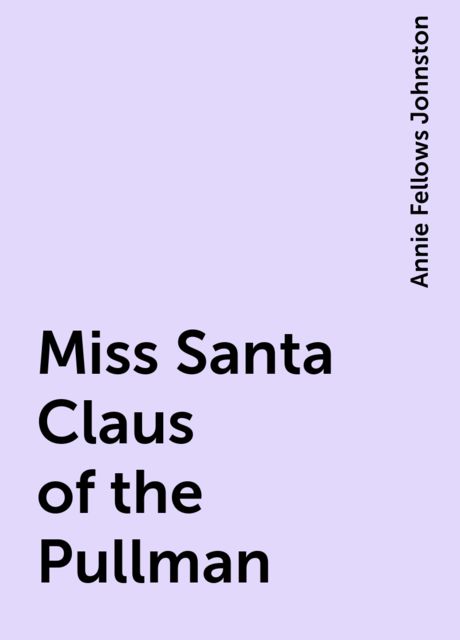 Miss Santa Claus of the Pullman, Annie Fellows Johnston