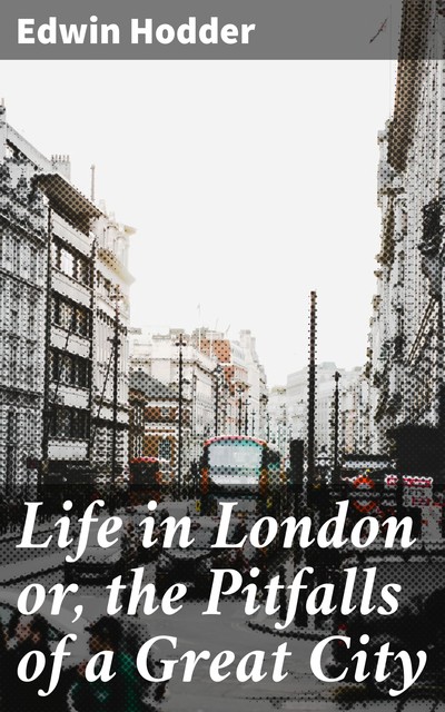 Life in London or, the Pitfalls of a Great City, Edwin Hodder