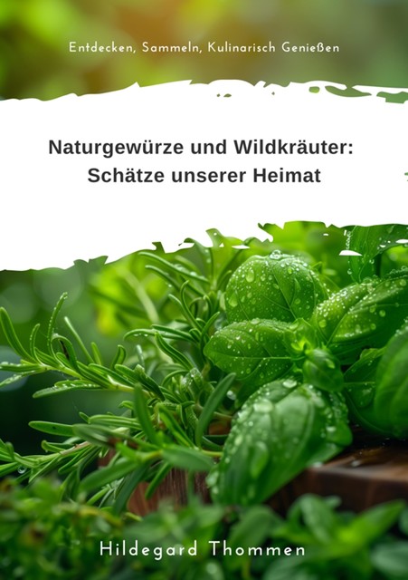 Naturgewürze und Wildkräuter: Schätze unserer Heimat, Hildegard Thommen