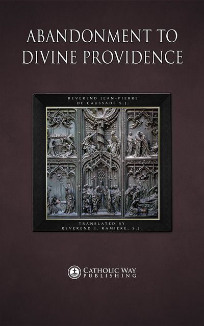 Abandonment to Divine Providence, Catholic Way Publishing, Reverend J. Ramiere S.J., Reverend Jean-Pierre de Caussade S.J.