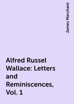 Alfred Russel Wallace: Letters and Reminiscences, Vol. 1, James Marchant