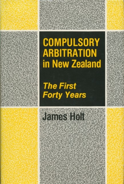 Compulsory Arbitration in New Zealand, James Holt