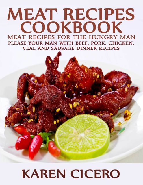 Meat Recipes Cookbook: Meat Recipes for the Hungry Man: Please Your Man With Beef, Pork, Chicken, And Sausage Dinner Recipes, Karen Cicero