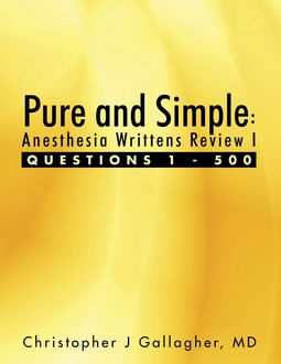 Pure and Simple: Anesthesia Writtens Review I Questions 1 – 500, Christopher Gallagher