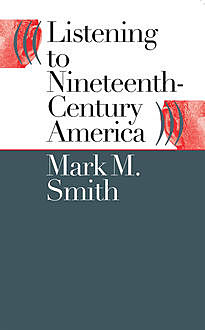 Listening to Nineteenth-Century America, Mark Smith