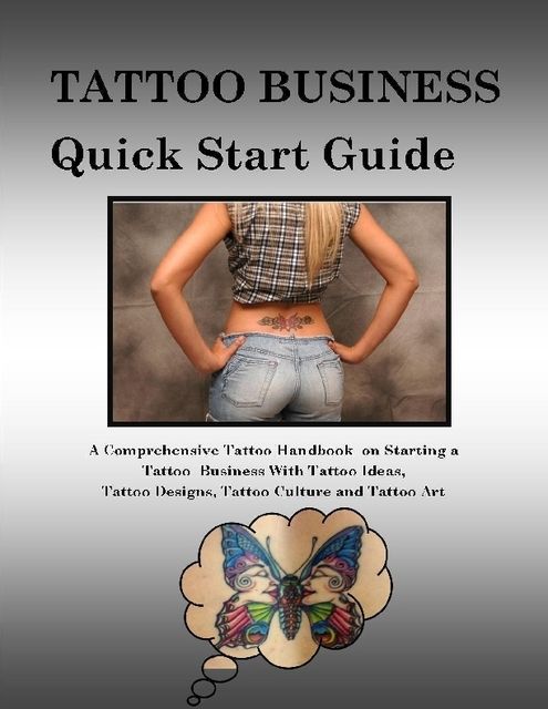 Tattoo Business Quick Start Guide: A Comprehensive Tattoo Handbook On Starting a Tattoo Business With Tattoo Ideas, Tattoo Designs, Tattoo Culture and Tattoo Art, Malibu Publishing, Steve Colburne