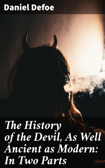 The History of the Devil, As Well Ancient as Modern: In Two Parts, Daniel Defoe