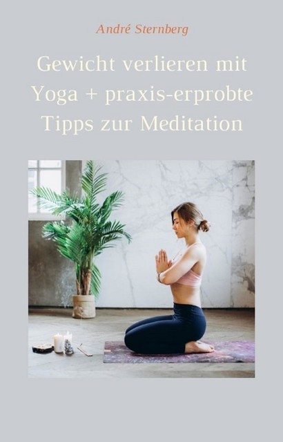 Gewicht verlieren mit Yoga + praxis-erprobte Tipps zur Meditation, André Sternberg