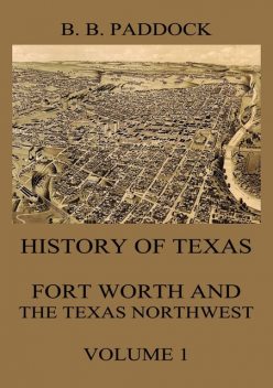 History of Texas: Fort Worth and the Texas Northwest, Vol. 1, Buckley B. Paddock