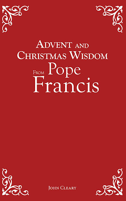 Advent and Christmas Wisdom From Pope Francis, John Cleary