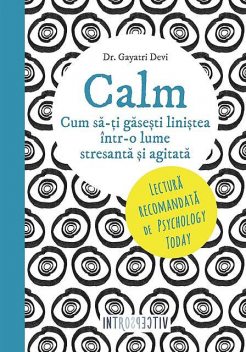 Calm. Cum să-ți găsești liniștea într-o lume stresantă și agitată, Gayatri Devi