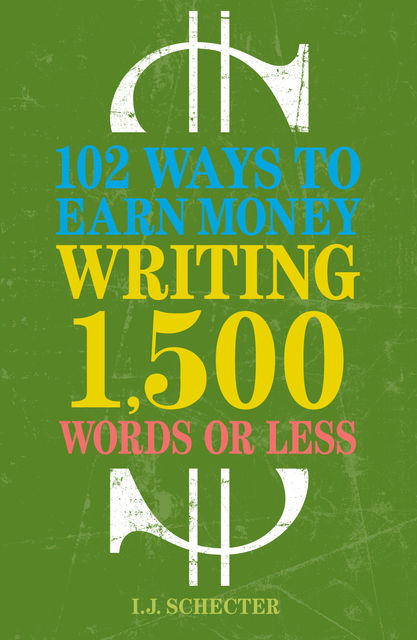 102 Ways to Earn Money Writing 1,500 Words or Less, I.J. Schecter